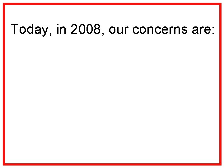 Today, in 2008, our concerns are: 