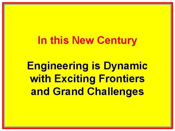 In this New Century Engineering is Dynamic with Exciting Frontiers and Grand Challenges 