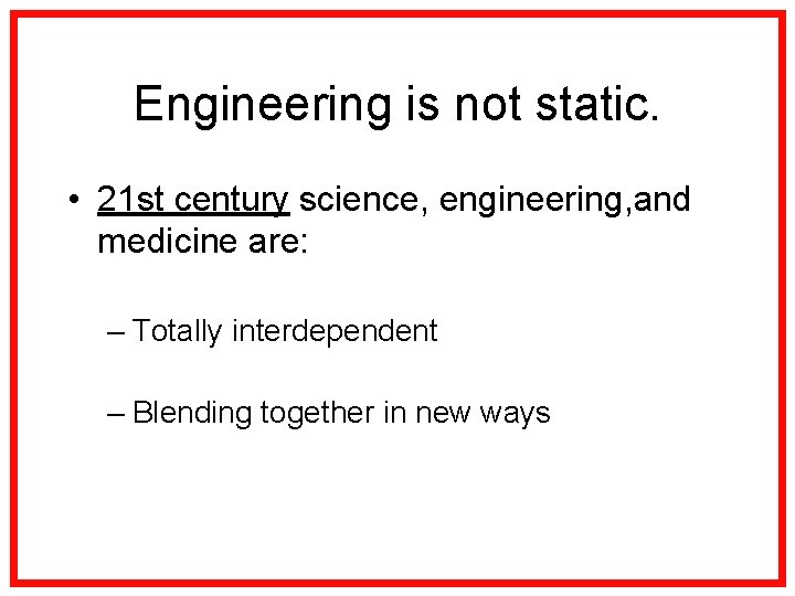 Engineering is not static. • 21 st century science, engineering, and medicine are: –