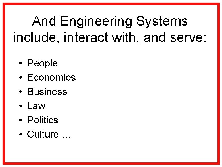 And Engineering Systems include, interact with, and serve: • • • People Economies Business