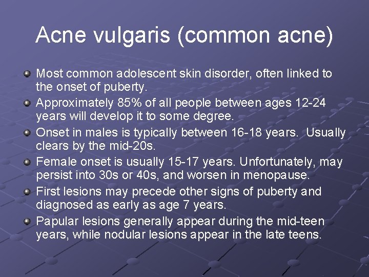 Acne vulgaris (common acne) Most common adolescent skin disorder, often linked to the onset