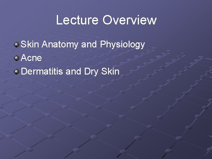 Lecture Overview Skin Anatomy and Physiology Acne Dermatitis and Dry Skin 