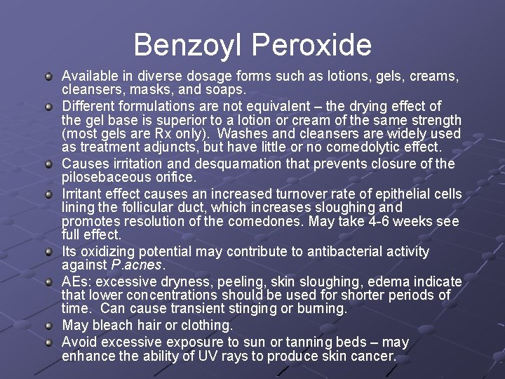 Benzoyl Peroxide Available in diverse dosage forms such as lotions, gels, creams, cleansers, masks,
