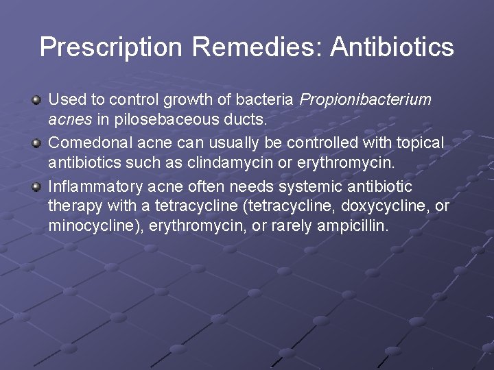 Prescription Remedies: Antibiotics Used to control growth of bacteria Propionibacterium acnes in pilosebaceous ducts.