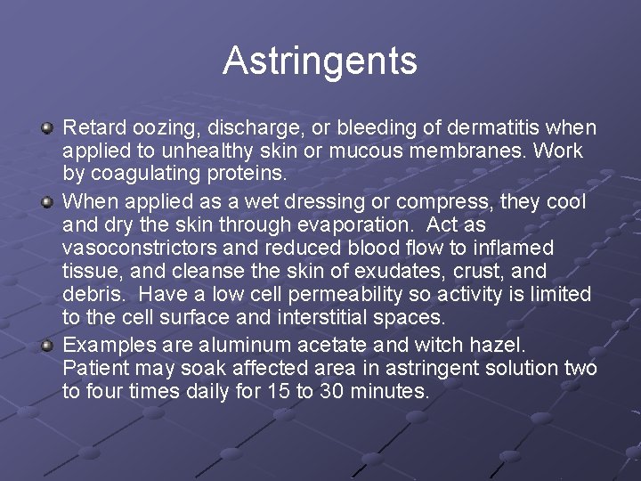 Astringents Retard oozing, discharge, or bleeding of dermatitis when applied to unhealthy skin or