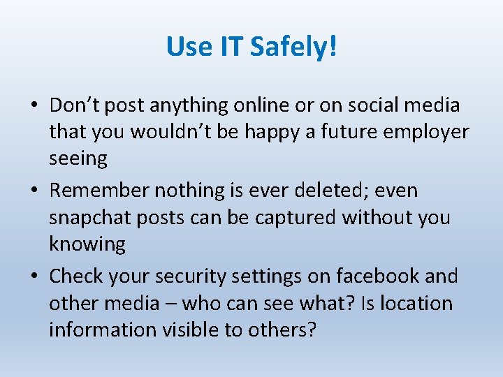 Use IT Safely! • Don’t post anything online or on social media that you