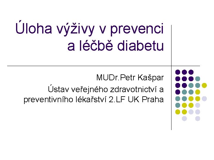 Úloha výživy v prevenci a léčbě diabetu MUDr. Petr Kašpar Ústav veřejného zdravotnictví a