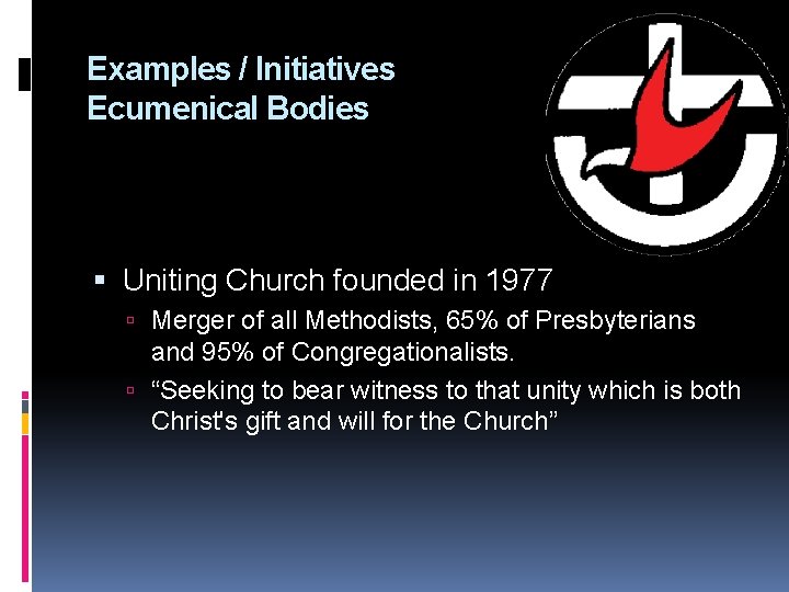 Examples / Initiatives Ecumenical Bodies Uniting Church founded in 1977 Merger of all Methodists,