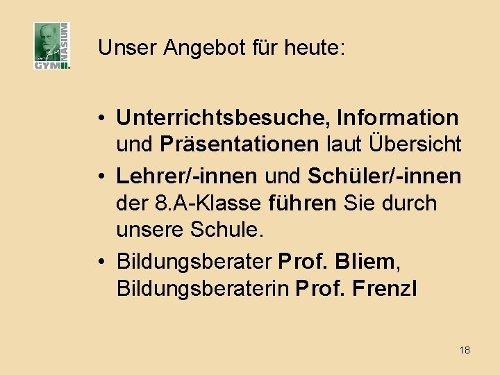 Unser Angebot für heute: • Unterrichtsbesuche, Information und Präsentationen laut Übersicht • Lehrer/-innen und