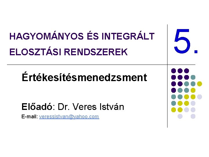 HAGYOMÁNYOS ÉS INTEGRÁLT ELOSZTÁSI RENDSZEREK Értékesítésmenedzsment Előadó: Dr. Veres István E-mail: veressistvan@yahoo. com 5.