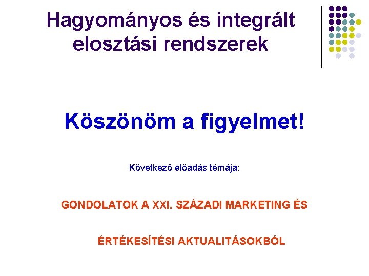 Hagyományos és integrált elosztási rendszerek Köszönöm a figyelmet! Következő előadás témája: GONDOLATOK A XXI.