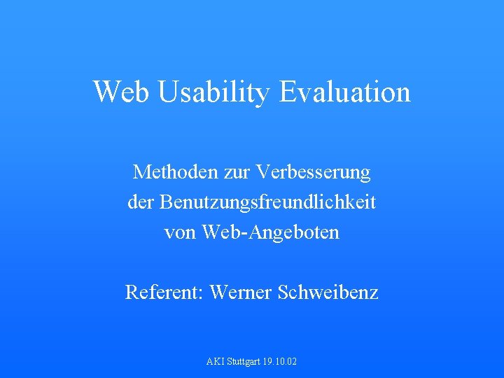Web Usability Evaluation Methoden zur Verbesserung der Benutzungsfreundlichkeit von Web-Angeboten Referent: Werner Schweibenz AKI