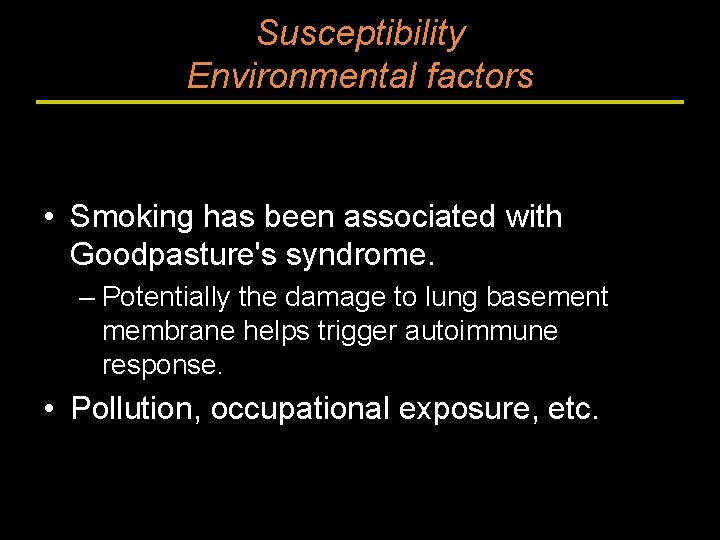 Susceptibility Environmental factors • Smoking has been associated with Goodpasture's syndrome. – Potentially the