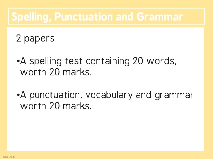 Spelling, Punctuation and Grammar 2 papers • A spelling test containing 20 words, worth