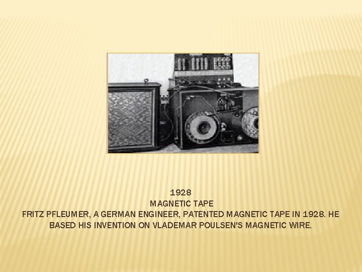 1928 MAGNETIC TAPE FRITZ PFLEUMER, A GERMAN ENGINEER, PATENTED MAGNETIC TAPE IN 1928. HE