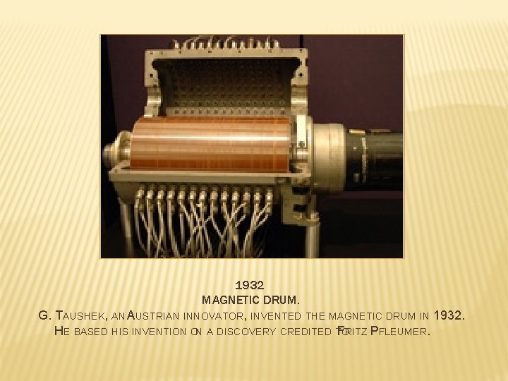 1932 MAGNETIC DRUM. G. TAUSHEK, AN AUSTRIAN INNOVATOR, INVENTED THE MAGNETIC DRUM IN 1932.