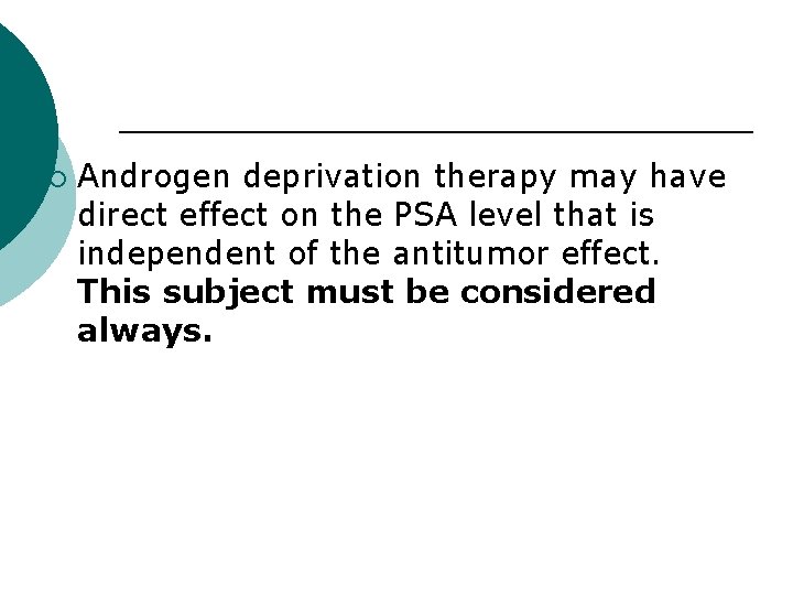 ¡ Androgen deprivation therapy may have direct effect on the PSA level that is