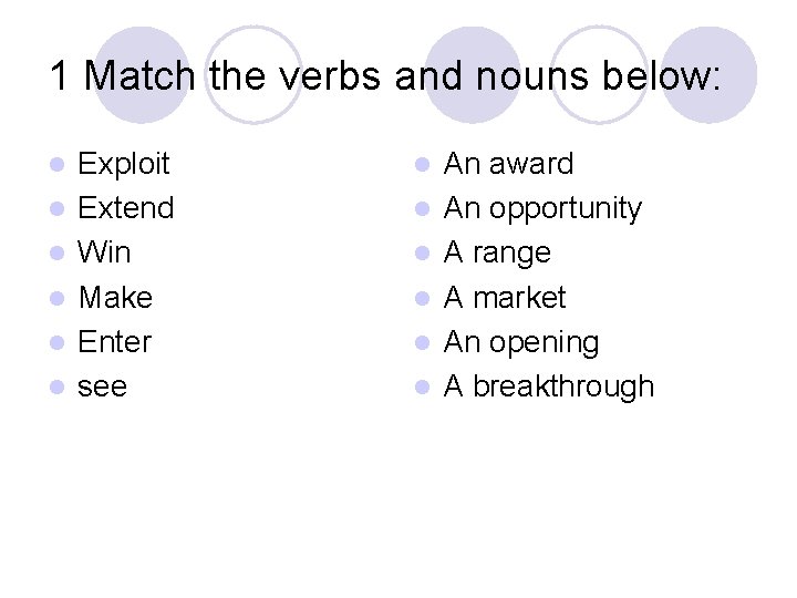 1 Match the verbs and nouns below: l l l Exploit Extend Win Make 1 Match the verbs and nouns below: l l l Exploit Extend Win Make