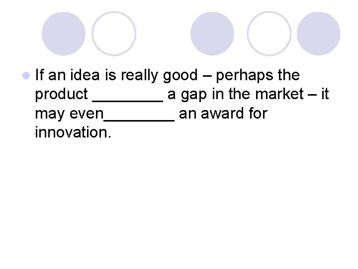 l If an idea is really good – perhaps the product ____ a gap l If an idea is really good – perhaps the product ____ a gap