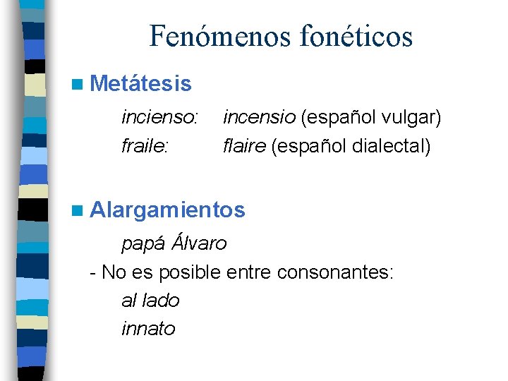 Fenómenos fonéticos n Metátesis incienso: fraile: incensio (español vulgar) flaire (español dialectal) n Alargamientos