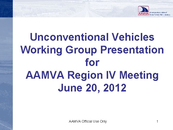 Unconventional Vehicles Working Group Presentation for AAMVA Region IV Meeting June 20, 2012 AAMVA