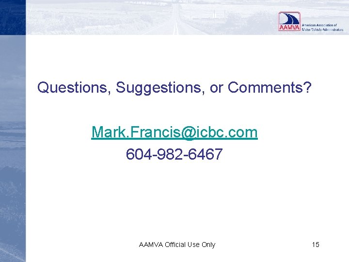Questions, Suggestions, or Comments? Mark. Francis@icbc. com 604 -982 -6467 AAMVA Official Use Only