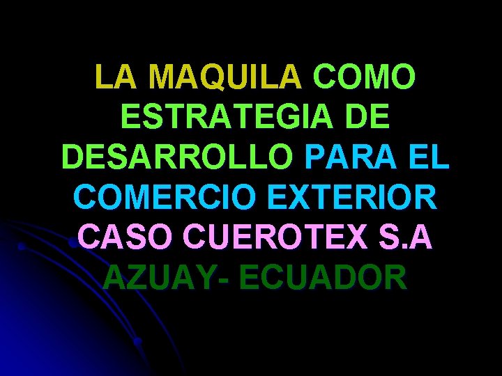 LA MAQUILA COMO ESTRATEGIA DE DESARROLLO PARA EL COMERCIO EXTERIOR CASO CUEROTEX S. A
