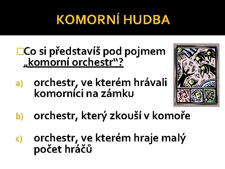KOMORNÍ HUDBA �Co si představíš pod pojmem „komorní orchestr“? a) orchestr, ve kterém hrávali