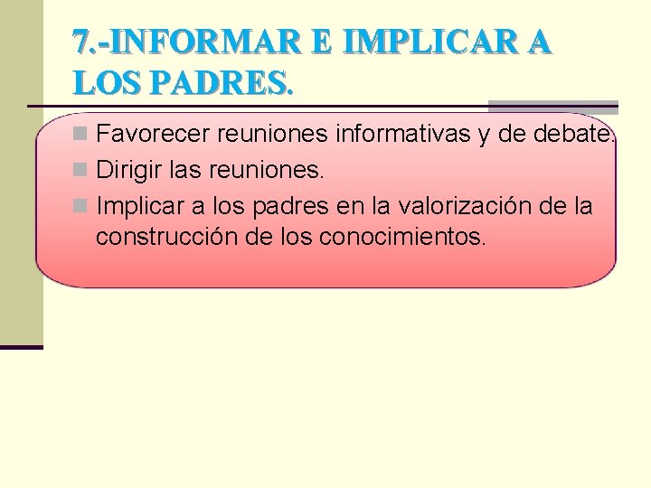 7. -INFORMAR E IMPLICAR A LOS PADRES. n Favorecer reuniones informativas y de debate.
