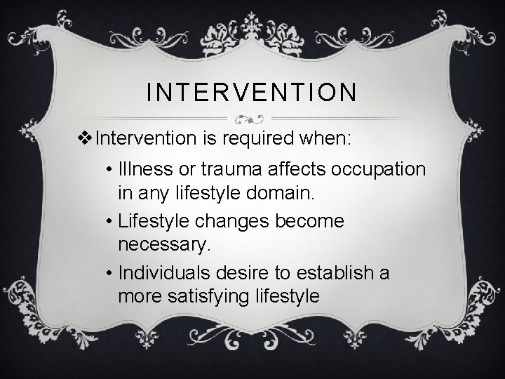 INTERVENTION v. Intervention is required when: • Illness or trauma affects occupation in any