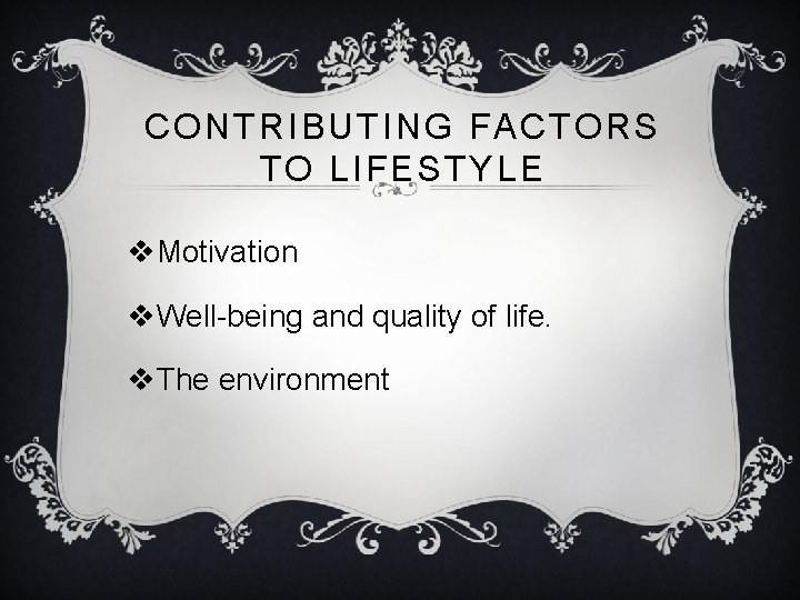 CONTRIBUTING FACTORS TO LIFESTYLE v. Motivation v. Well-being and quality of life. v. The