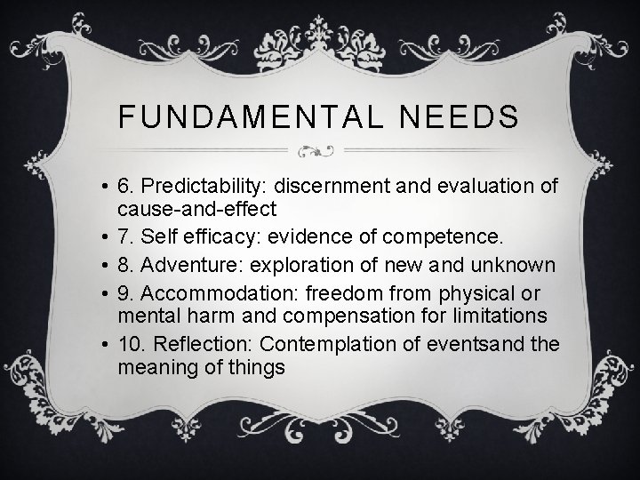 FUNDAMENTAL NEEDS • 6. Predictability: discernment and evaluation of cause-and-effect • 7. Self efficacy: