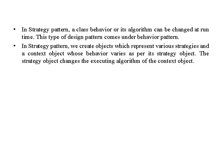  • In Strategy pattern, a class behavior or its algorithm can be changed