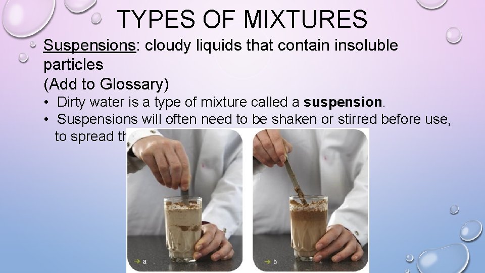 TYPES OF MIXTURES Suspensions: cloudy liquids that contain insoluble particles (Add to Glossary) •