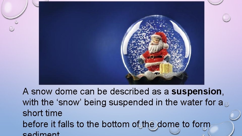 A snow dome can be described as a suspension, with the ‘snow’ being suspended