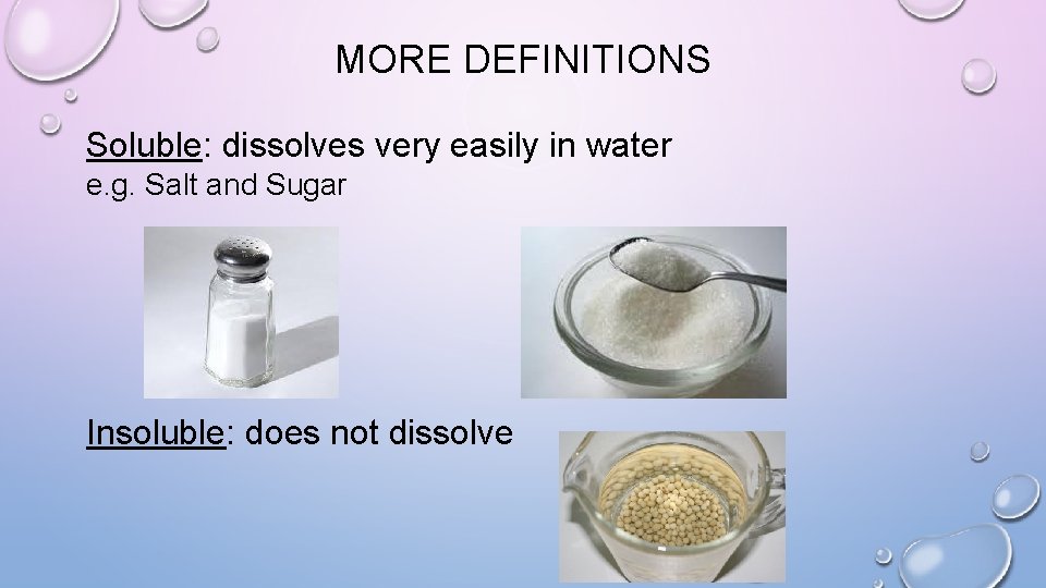 MORE DEFINITIONS Soluble: dissolves very easily in water e. g. Salt and Sugar Insoluble: