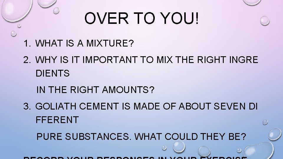 OVER TO YOU! 1. WHAT IS A MIXTURE? 2. WHY IS IT IMPORTANT TO