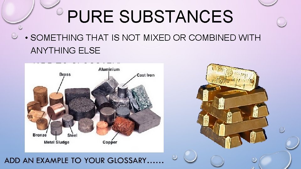 PURE SUBSTANCES • SOMETHING THAT IS NOT MIXED OR COMBINED WITH ANYTHING ELSE (ADD