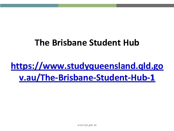 The Brisbane Student Hub https: //www. studyqueensland. qld. go v. au/The-Brisbane-Student-Hub-1 www. tps. gov.