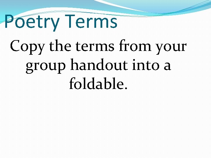 Poetry Terms Copy the terms from your group handout into a foldable. 
