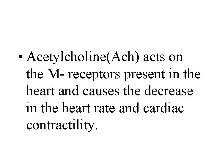  • Acetylcholine(Ach) acts on the M- receptors present in the heart and causes