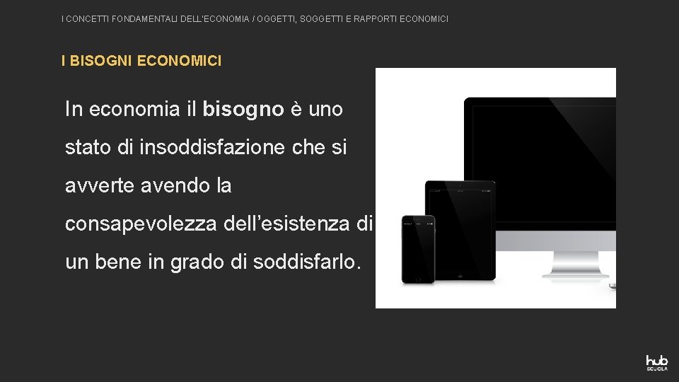 I CONCETTI FONDAMENTALI DELL’ECONOMIA / OGGETTI, SOGGETTI E RAPPORTI ECONOMICI I BISOGNI ECONOMICI In