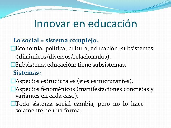 Innovar en educación Lo social = sistema complejo. �Economía, política, cultura, educación: subsistemas (dinámicos/diversos/relacionados).