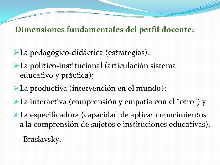  Dimensiones fundamentales del perfil docente: Ø La pedagógico-didáctica (estrategias); Ø La político-institucional (articulación