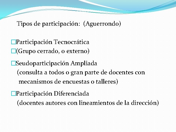  Tipos de participación: (Aguerrondo) �Participación Tecnocrática �(Grupo cerrado, o externo) �Seudoparticipación Ampliada (consulta