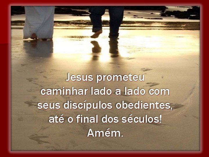 Jesus prometeu caminhar lado a lado com seus discípulos obedientes, até o final dos