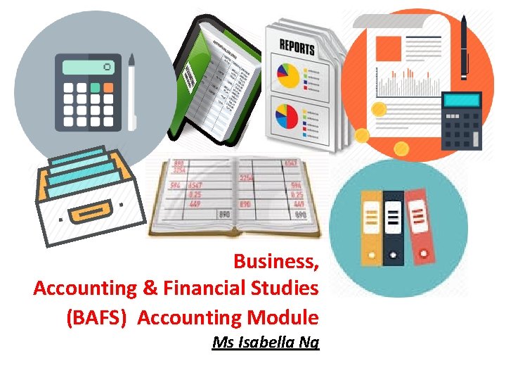 Business, Accounting & Financial Studies (BAFS) Accounting Module Ms Isabella Ng 