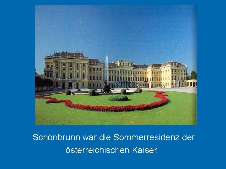 Schönbrunn war die Sommerresidenz der österreichischen Kaiser. 