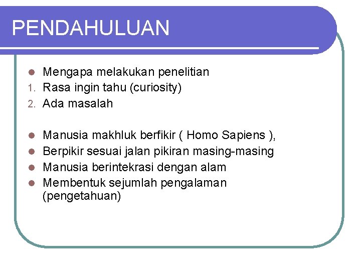 PENDAHULUAN Mengapa melakukan penelitian 1. Rasa ingin tahu (curiosity) 2. Ada masalah l Manusia