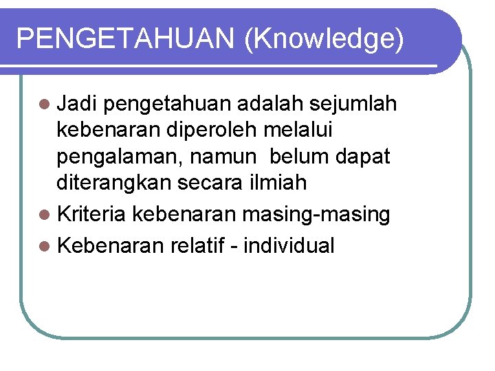 PENGETAHUAN (Knowledge) l Jadi pengetahuan adalah sejumlah kebenaran diperoleh melalui pengalaman, namun belum dapat